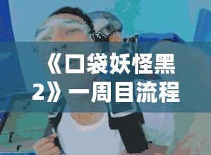 《口袋妖怪黑2》一周目流程攻略：開啟你的冒險之旅！