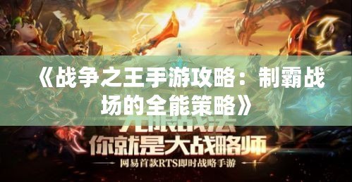 《戰爭之王手游攻略：制霸戰場的全能策略》