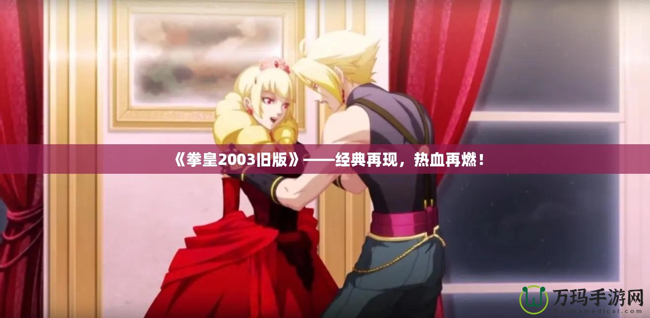 《拳皇2003舊版》——經典再現，熱血再燃！