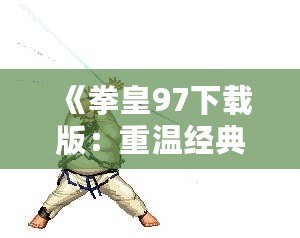 《拳皇97下載版：重溫經典，燃爆激情！》