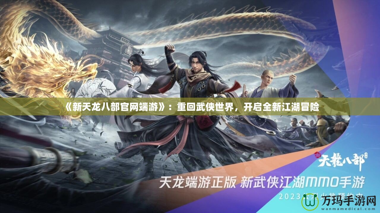 《新天龍八部官網(wǎng)端游》：重回武俠世界，開啟全新江湖冒險(xiǎn)