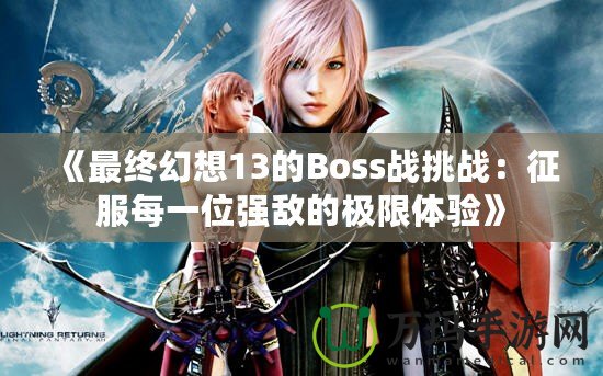 《最終幻想13的Boss戰挑戰：征服每一位強敵的極限體驗》