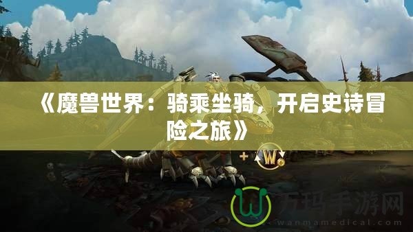 《魔獸世界：騎乘坐騎，開啟史詩冒險之旅》