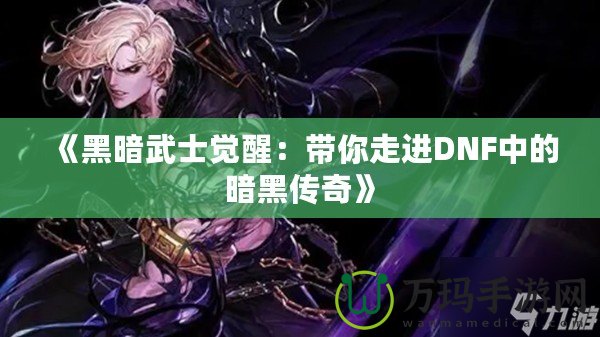 《黑暗武士覺醒：帶你走進DNF中的暗黑傳奇》