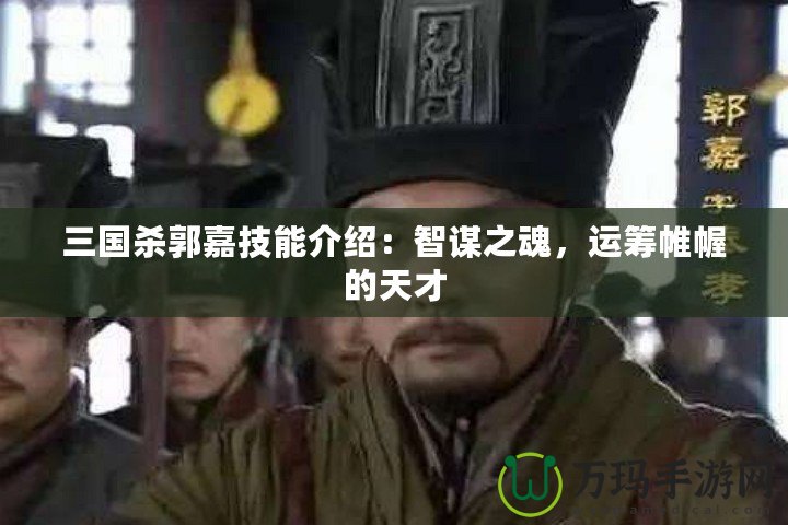 三國殺郭嘉技能介紹：智謀之魂，運籌帷幄的天才