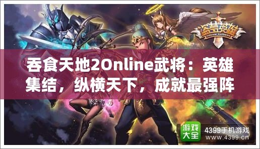 吞食天地2Online武將：英雄集結，縱橫天下，成就最強陣容！