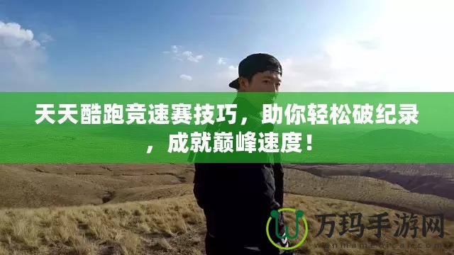 天天酷跑競速賽技巧，助你輕松破紀(jì)錄，成就巔峰速度！