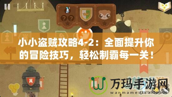 小小盜賊攻略4-2：全面提升你的冒險技巧，輕松制霸每一關！