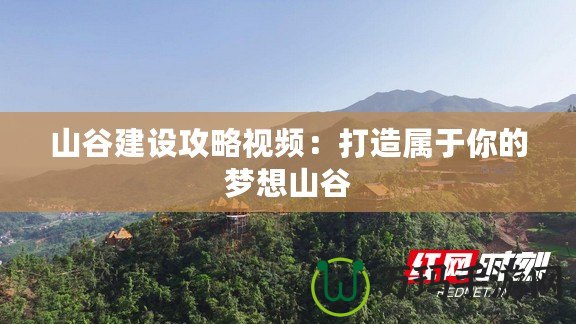 山谷建設(shè)攻略視頻：打造屬于你的夢(mèng)想山谷