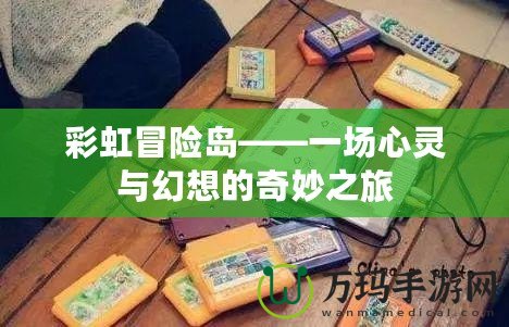 彩虹冒險島——一場心靈與幻想的奇妙之旅