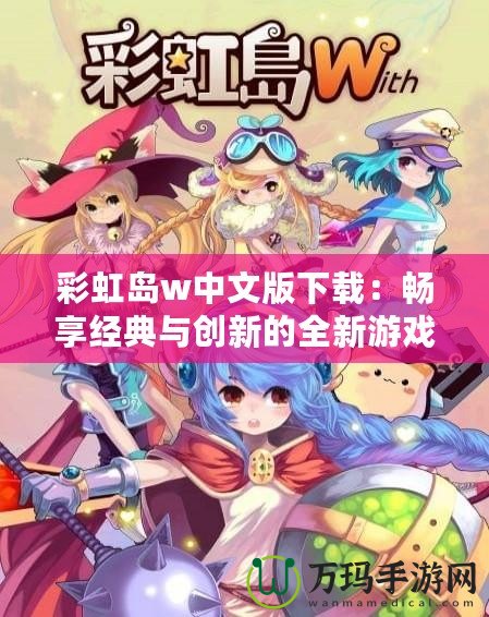 彩虹島w中文版下載：暢享經典與創新的全新游戲體驗