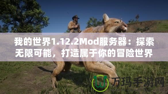 我的世界1.12.2Mod服務(wù)器：探索無限可能，打造屬于你的冒險(xiǎn)世界