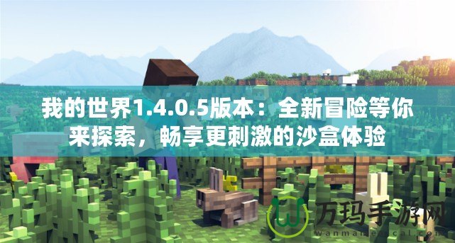 我的世界1.4.0.5版本：全新冒險等你來探索，暢享更刺激的沙盒體驗