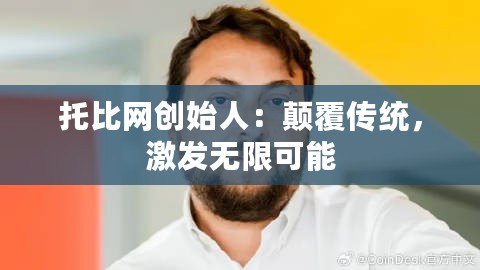 托比網創始人：顛覆傳統，激發無限可能