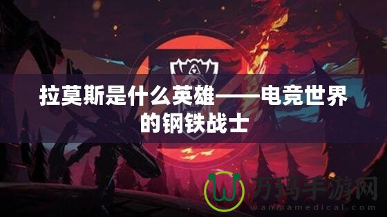 拉莫斯是什么英雄——電競世界的鋼鐵戰士