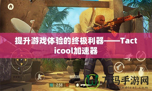 提升游戲體驗(yàn)的終極利器——Tacticool加速器