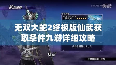 無雙大蛇2終極版仙武獲取條件九游詳細攻略