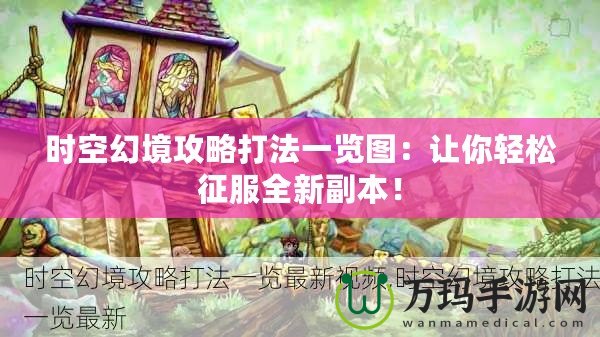 時空幻境攻略打法一覽圖：讓你輕松征服全新副本！