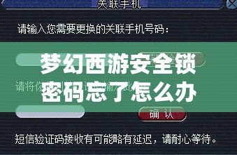 夢幻西游安全鎖密碼忘了怎么辦？完整解決方案幫你輕松找回！