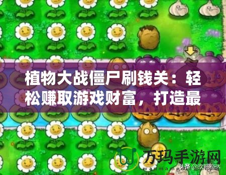 植物大戰僵尸刷錢關：輕松賺取游戲財富，打造最強防線