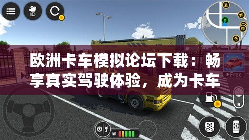 歐洲卡車模擬論壇下載：暢享真實駕駛體驗，成為卡車駕駛大師！