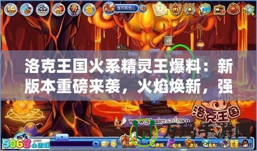 洛克王國火系精靈王爆料：新版本重磅來襲，火焰煥新，強力精靈等你來戰！