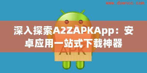 深入探索A2ZAPKApp：安卓應用一站式下載神器