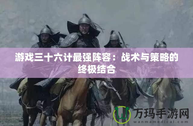 游戲三十六計最強陣容：戰術與策略的終極結合