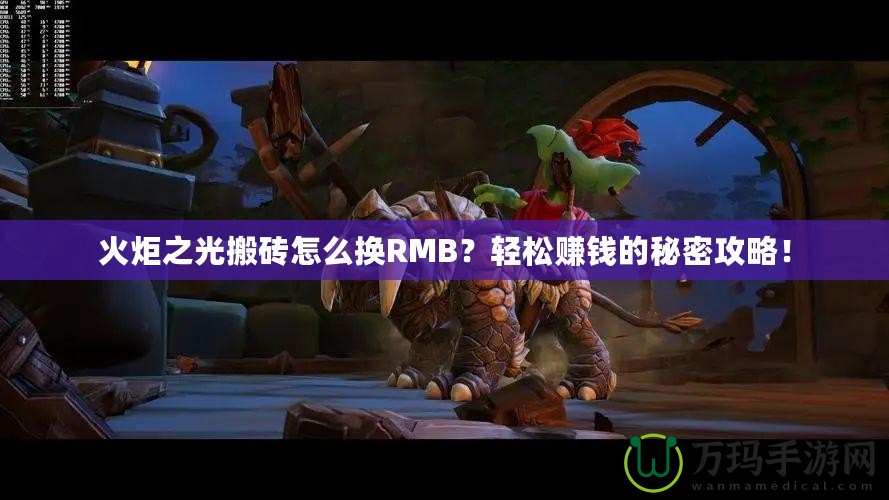 火炬之光搬磚怎么換RMB？輕松賺錢的秘密攻略！