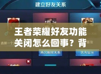 王者榮耀好友功能關閉怎么回事？背后的真相揭曉！