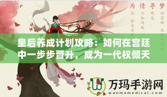 皇后養成計劃攻略：如何在宮廷中一步步晉升，成為一代權傾天下的女主