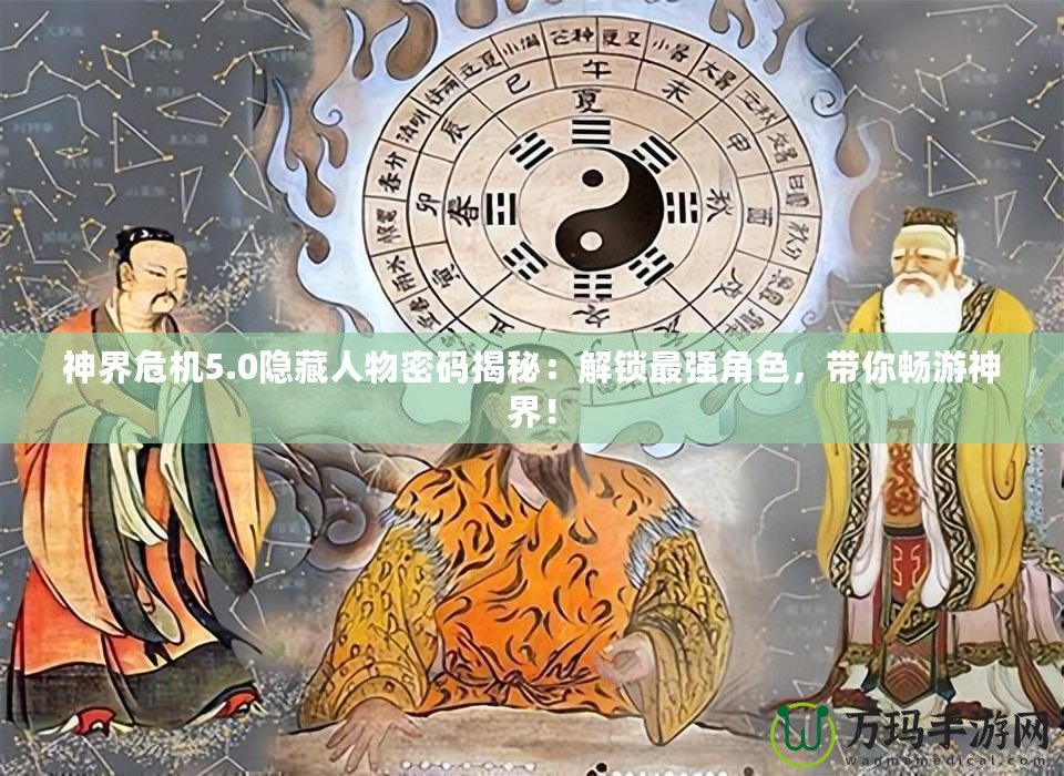 神界危機5.0隱藏人物密碼揭秘：解鎖最強角色，帶你暢游神界！