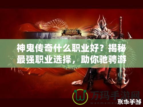 神鬼傳奇什么職業好？揭秘最強職業選擇，助你馳騁游戲世界！