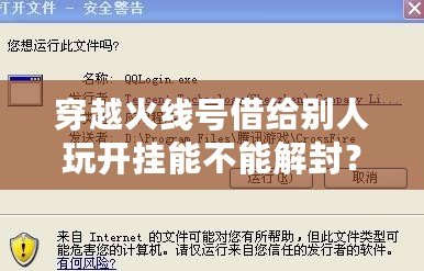 穿越火線號借給別人玩開掛能不能解封？探究賬號安全與游戲規則