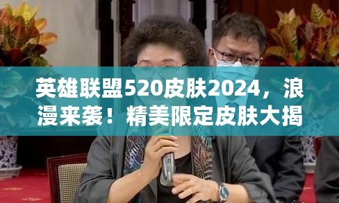 英雄聯盟520皮膚2024，浪漫來襲！精美限定皮膚大揭秘