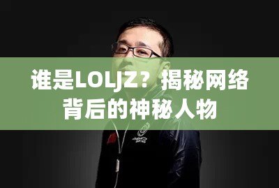 誰是LOLJZ？揭秘網(wǎng)絡(luò)背后的神秘人物