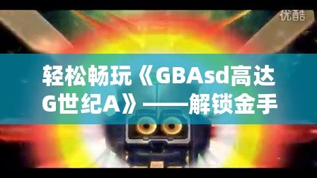 輕松暢玩《GBAsd高達(dá)G世紀(jì)A》——解鎖金手指代碼，掌控戰(zhàn)斗的勝利