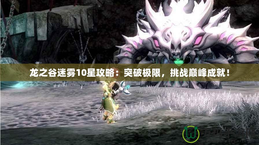 龍之谷迷霧10星攻略：突破極限，挑戰巔峰成就！