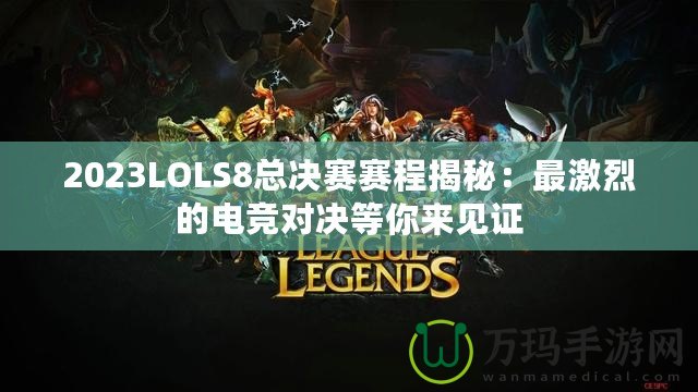 2023LOLS8總決賽賽程揭秘：最激烈的電競對決等你來見證