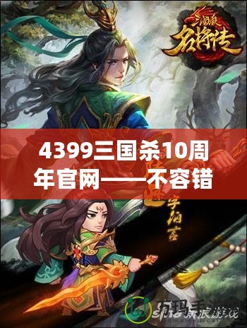 4399三國(guó)殺10周年官網(wǎng)——不容錯(cuò)過(guò)的十年經(jīng)典，熱血再燃