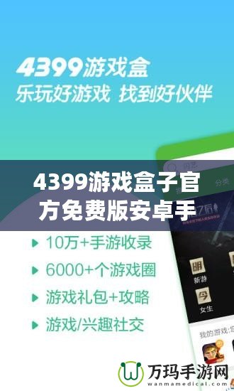 4399游戲盒子官方免費(fèi)版安卓手機(jī)能玩嗎？暢享游戲樂趣，盡在掌握！