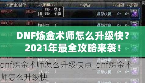 DNF煉金術師怎么升級快？2021年最全攻略來襲！