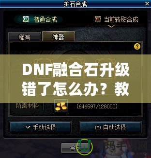 DNF融合石升級錯了怎么辦？教你如何挽回損失，輕松解決困擾！