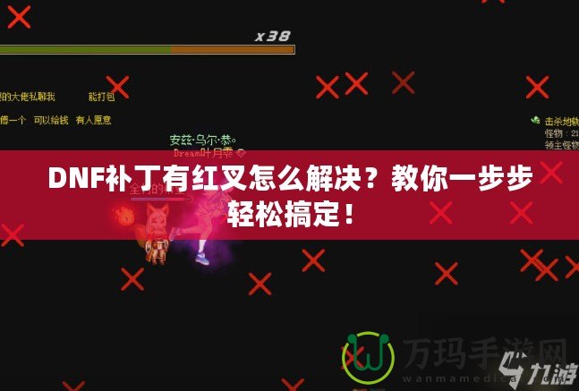 DNF補丁有紅叉怎么解決？教你一步步輕松搞定！