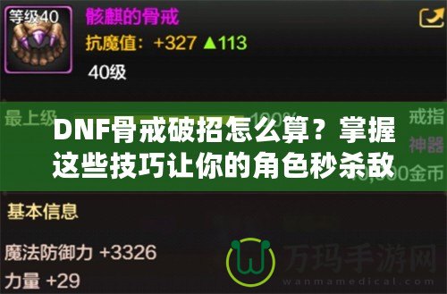 DNF骨戒破招怎么算？掌握這些技巧讓你的角色秒殺敵人！