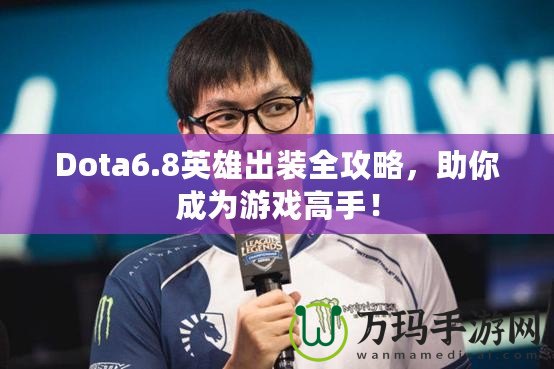 Dota6.8英雄出裝全攻略，助你成為游戲高手！