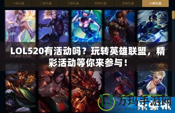 LOL520有活動嗎？玩轉英雄聯盟，精彩活動等你來參與！