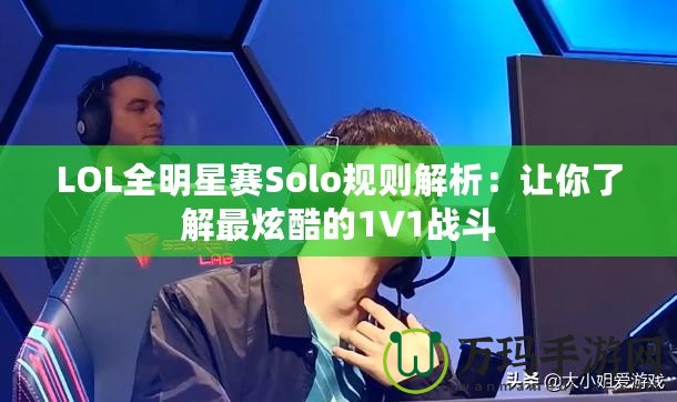 LOL全明星賽Solo規則解析：讓你了解最炫酷的1V1戰斗