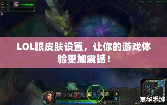 LOL眼皮膚設(shè)置，讓你的游戲體驗(yàn)更加震撼！