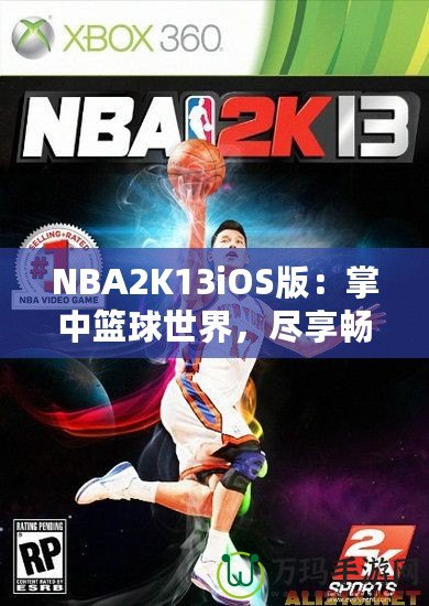 NBA2K13iOS版：掌中籃球世界，盡享暢快游戲體驗